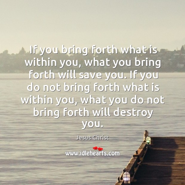 If you bring forth what is within you, what you bring forth will save you. Jesus Christ Picture Quote
