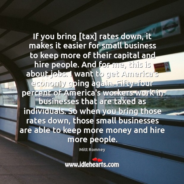 If you bring [tax] rates down, it makes it easier for small Mitt Romney Picture Quote