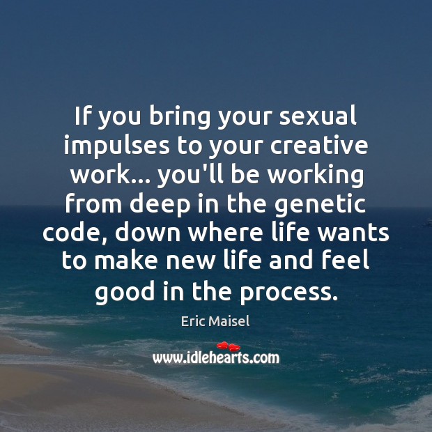 If you bring your sexual impulses to your creative work… you’ll be Eric Maisel Picture Quote