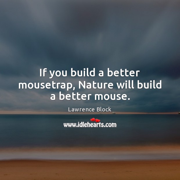 If you build a better mousetrap, Nature will build a better mouse. Lawrence Block Picture Quote