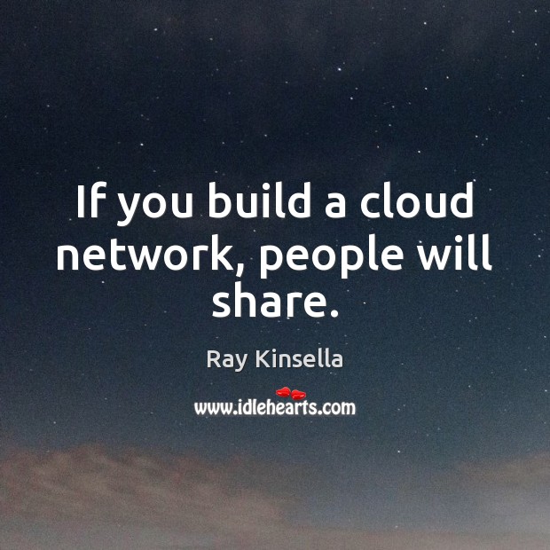 If you build a cloud network, people will share. Ray Kinsella Picture Quote