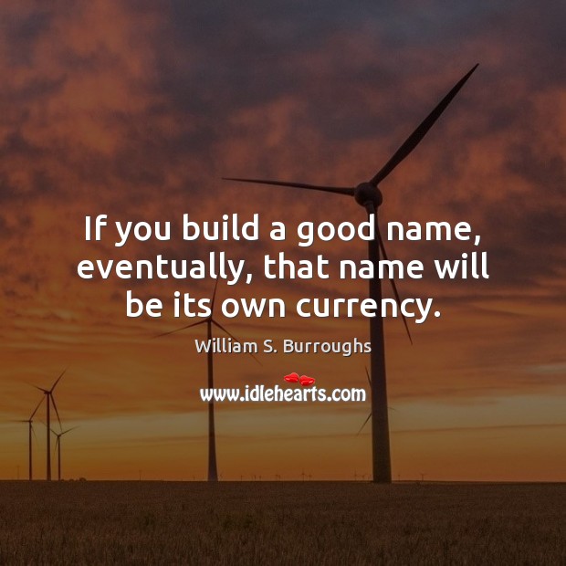 If you build a good name, eventually, that name will be its own currency. Image