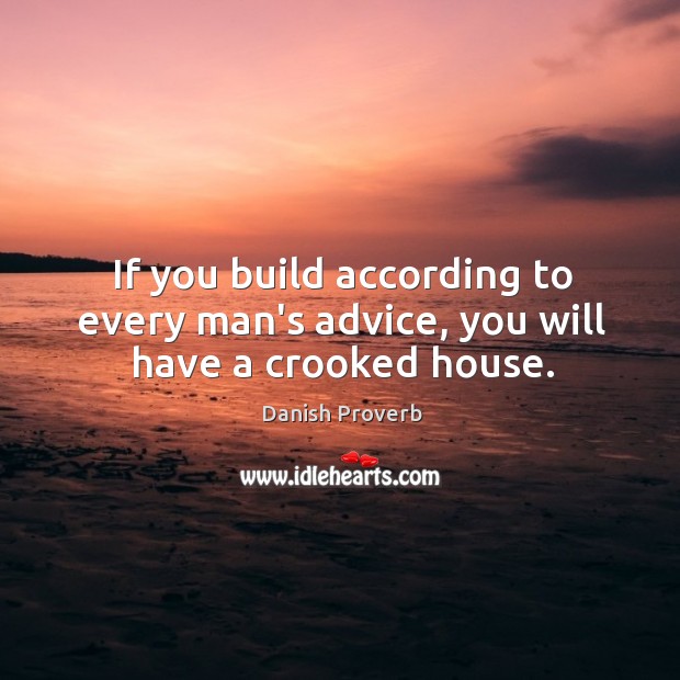 If you build according to every man’s advice, you will have a crooked house. Danish Proverbs Image