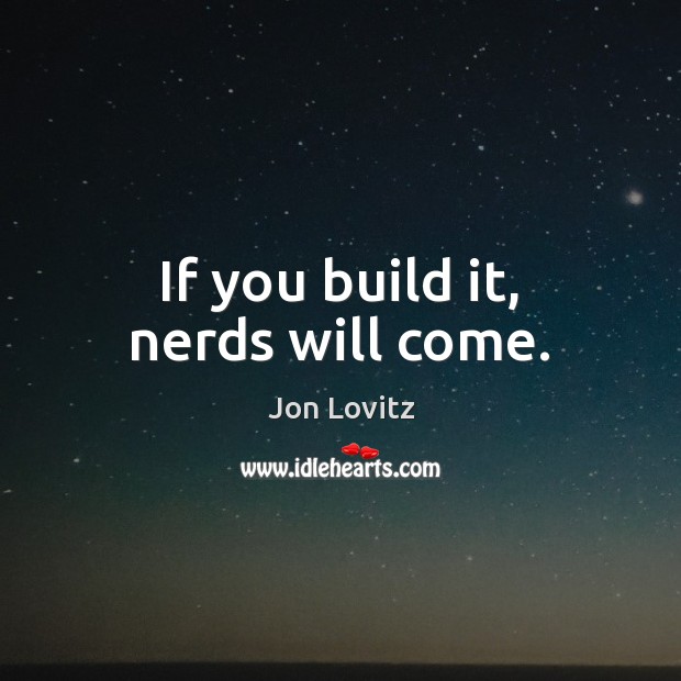 If you build it, nerds will come. Jon Lovitz Picture Quote