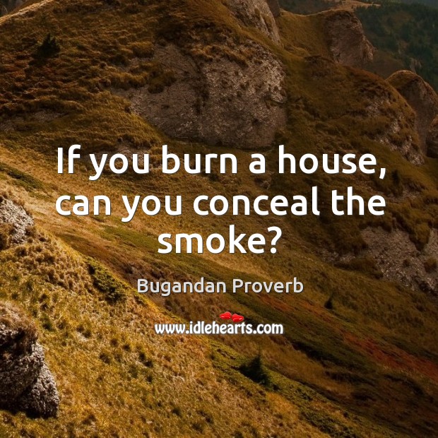 If you burn a house, can you conceal the smoke? Bugandan Proverbs Image