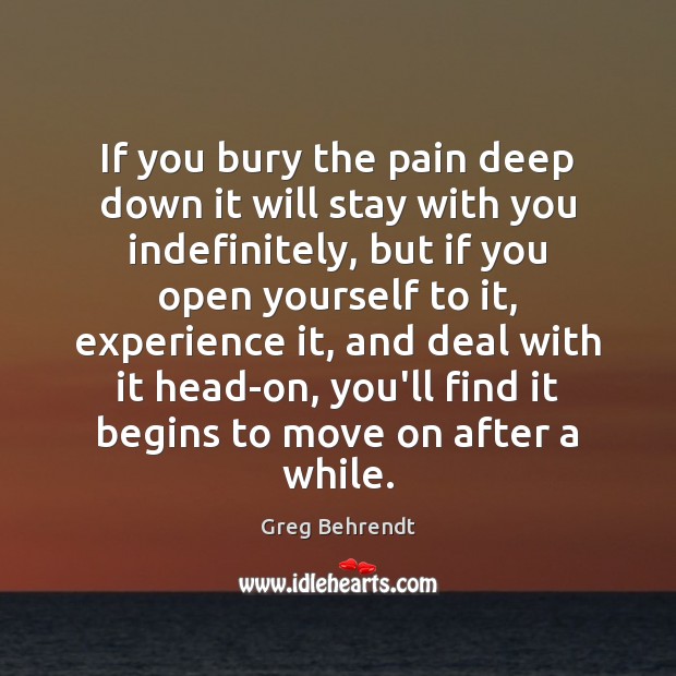 If you bury the pain deep down it will stay with you Greg Behrendt Picture Quote