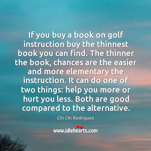If you buy a book on golf instruction buy the thinnest book Chi Chi Rodriguez Picture Quote