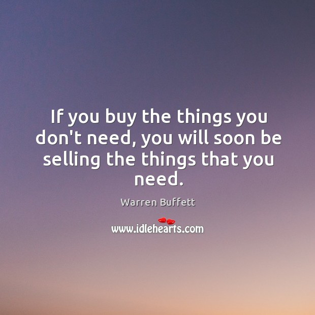 If you buy the things you don’t need, you will soon be selling the things that you need. Warren Buffett Picture Quote