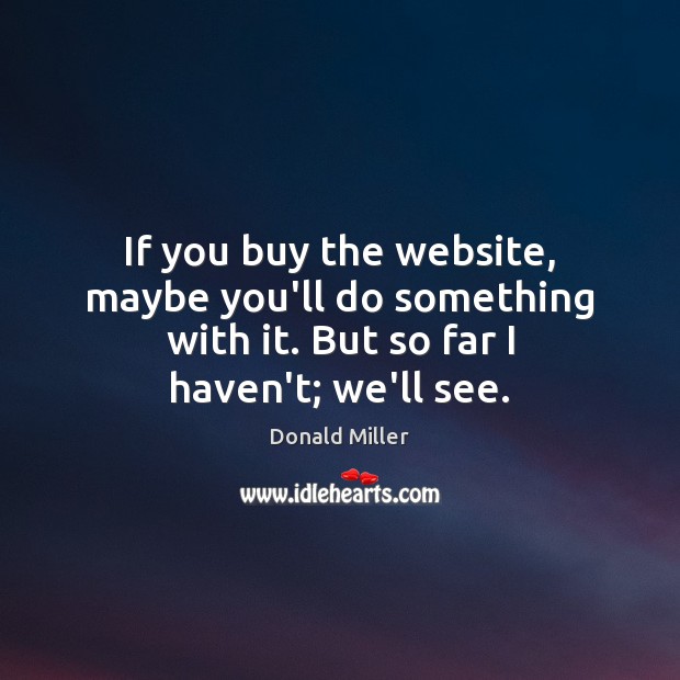 If you buy the website, maybe you’ll do something with it. But Donald Miller Picture Quote