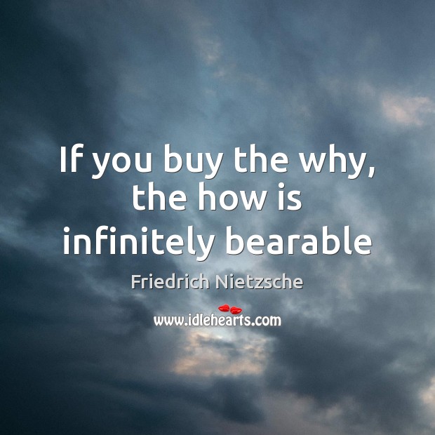 If you buy the why, the how is infinitely bearable 