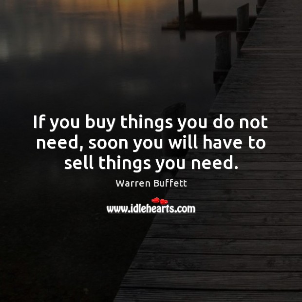 If you buy things you do not need, soon you will have to sell things you need. Image