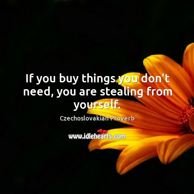 If you buy things you don’t need, you are stealing from yourself. Czechoslovakian Proverbs Image