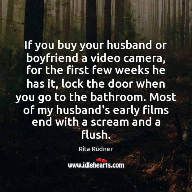 If you buy your husband or boyfriend a video camera, for the Rita Rudner Picture Quote
