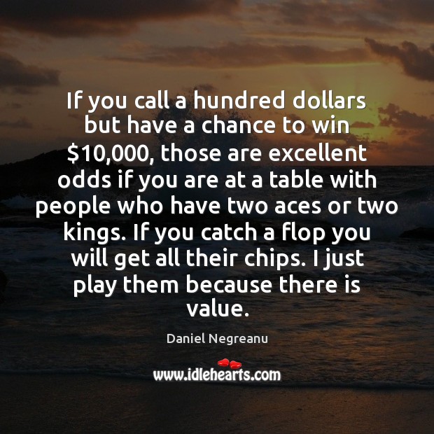 If you call a hundred dollars but have a chance to win $10,000, Daniel Negreanu Picture Quote