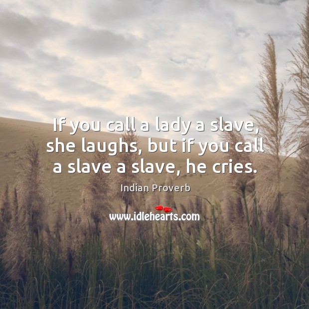 If you call a lady a slave, she laughs, but if you call a slave a slave, he cries. Indian Proverbs Image