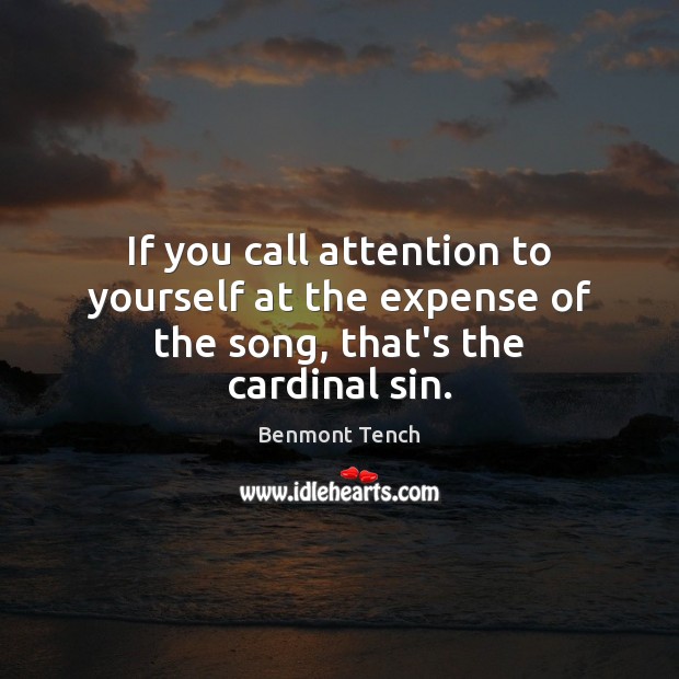 If you call attention to yourself at the expense of the song, that’s the cardinal sin. Benmont Tench Picture Quote
