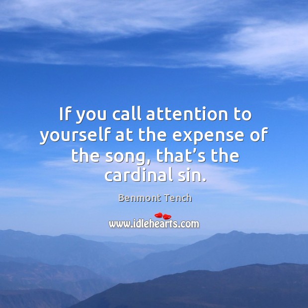 If you call attention to yourself at the expense of the song, that’s the cardinal sin. Benmont Tench Picture Quote