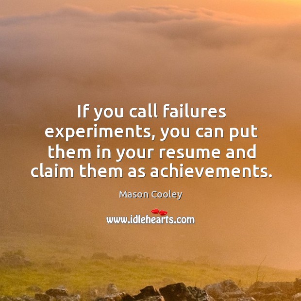 If you call failures experiments, you can put them in your resume and claim them as achievements. Mason Cooley Picture Quote