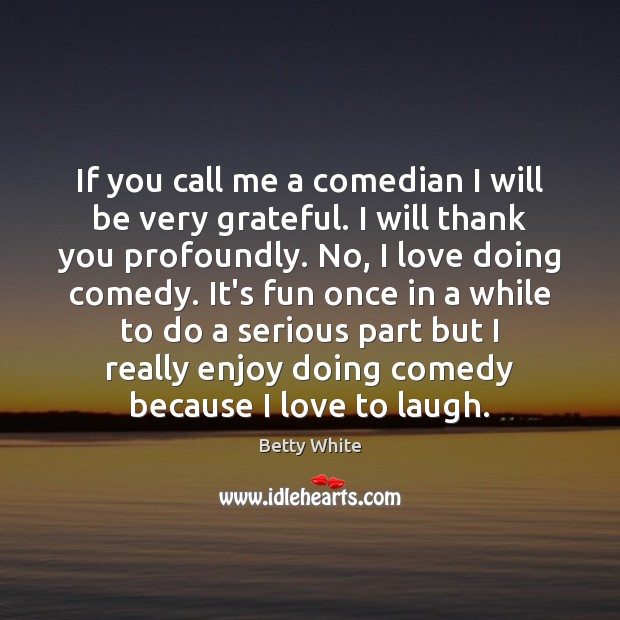 If you call me a comedian I will be very grateful. I Betty White Picture Quote