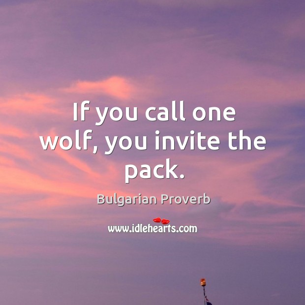 If you call one wolf, you invite the pack. Bulgarian Proverbs Image
