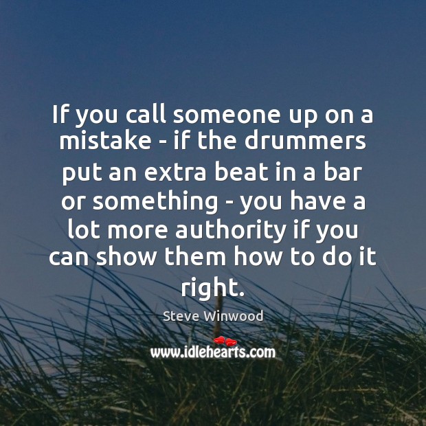 If you call someone up on a mistake – if the drummers Steve Winwood Picture Quote