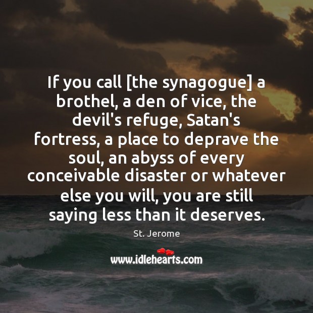 If you call [the synagogue] a brothel, a den of vice, the St. Jerome Picture Quote