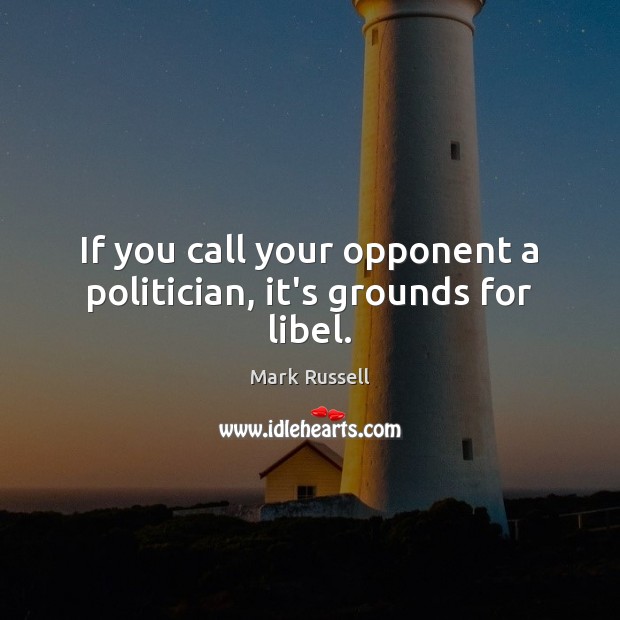If you call your opponent a politician, it’s grounds for libel. Mark Russell Picture Quote