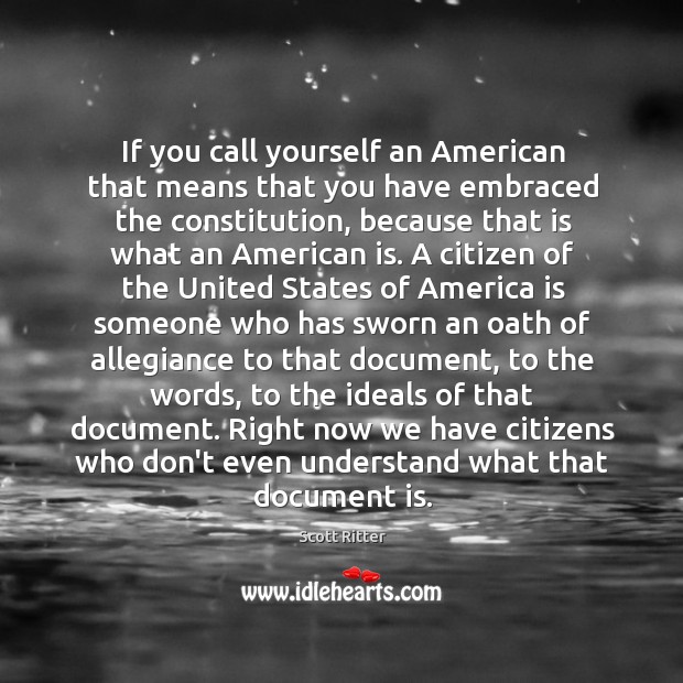 If you call yourself an American that means that you have embraced Scott Ritter Picture Quote
