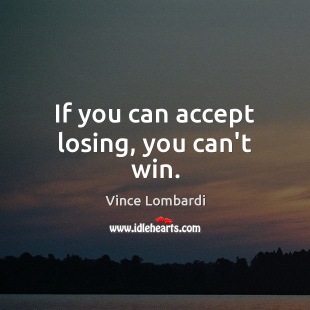 If you can accept losing, you can’t win. Vince Lombardi Picture Quote