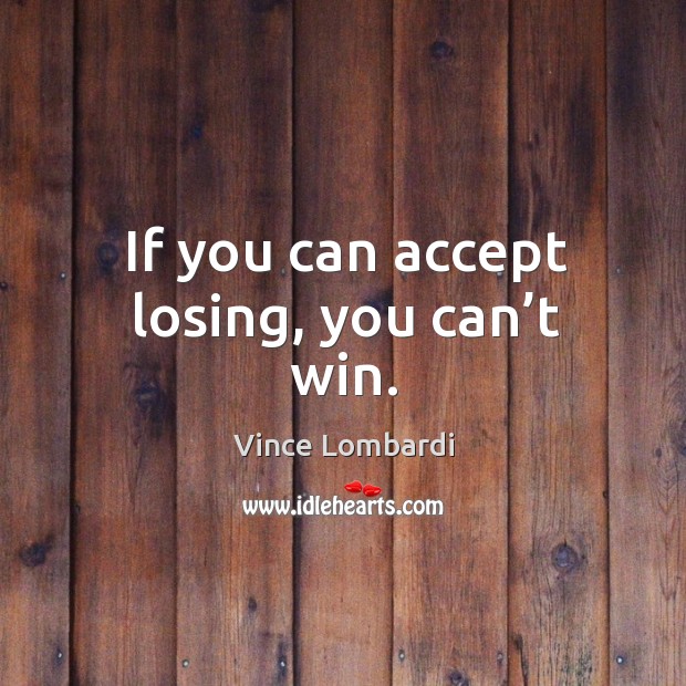 If you can accept losing, you can’t win. Image