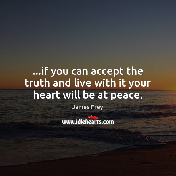 …if you can accept the truth and live with it your heart will be at peace. James Frey Picture Quote