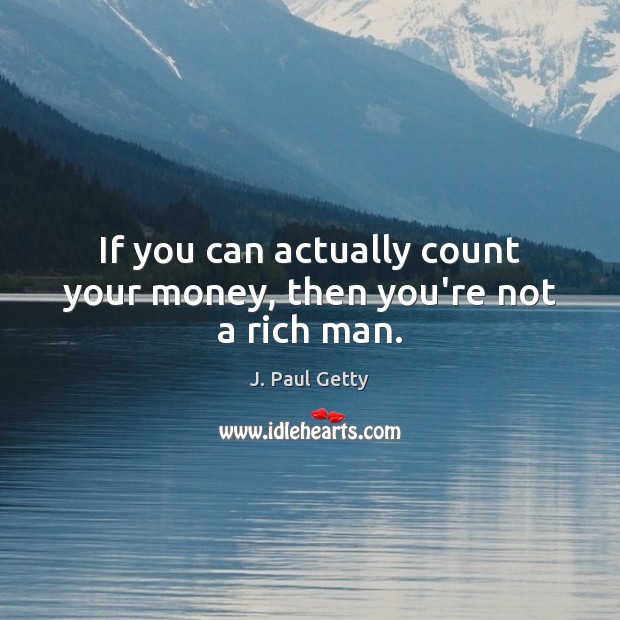 If you can actually count your money, then you’re not a rich man. J. Paul Getty Picture Quote