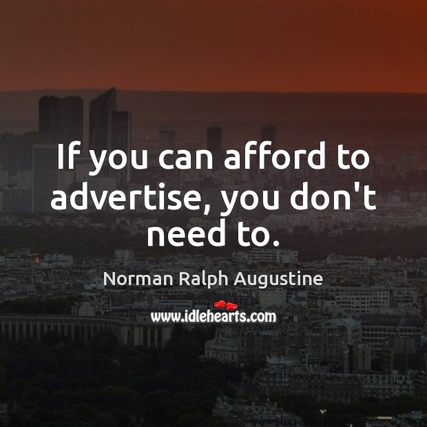 If you can afford to advertise, you don’t need to. Norman Ralph Augustine Picture Quote