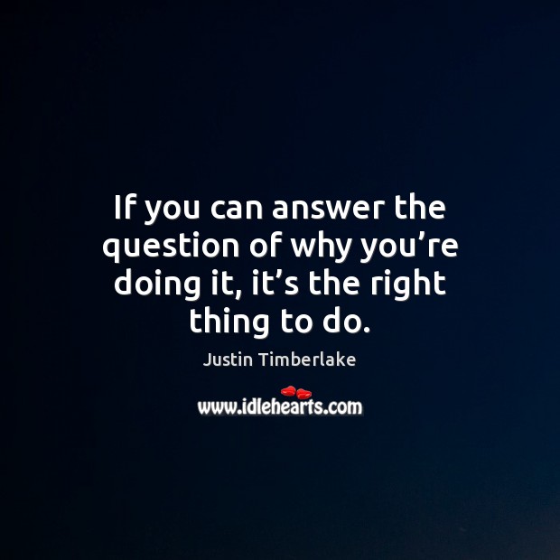 If you can answer the question of why you’re doing it, it’s the right thing to do. Image