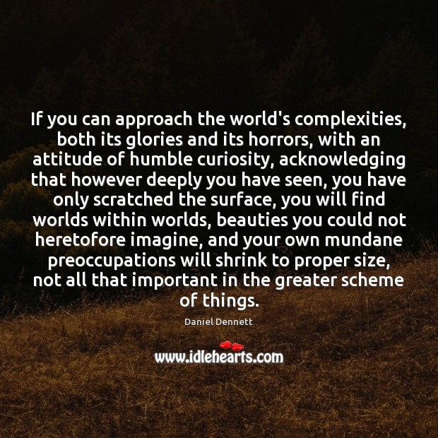 If you can approach the world’s complexities, both its glories and its 