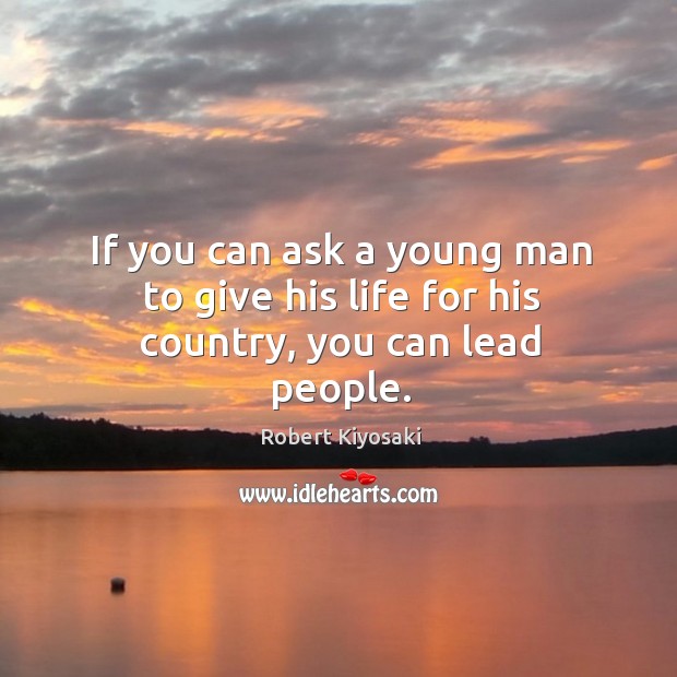 If you can ask a young man to give his life for his country, you can lead people. Image