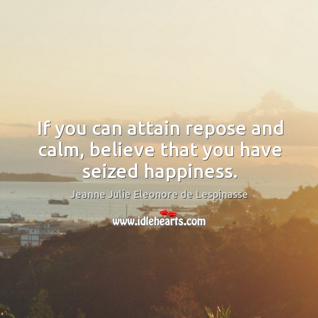 If you can attain repose and calm, believe that you have seized happiness. Image