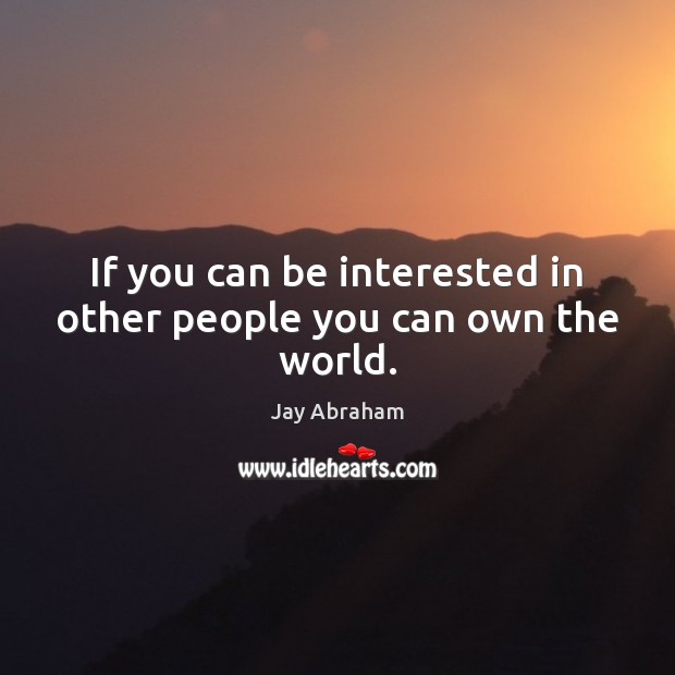 If you can be interested in other people you can own the world. Jay Abraham Picture Quote