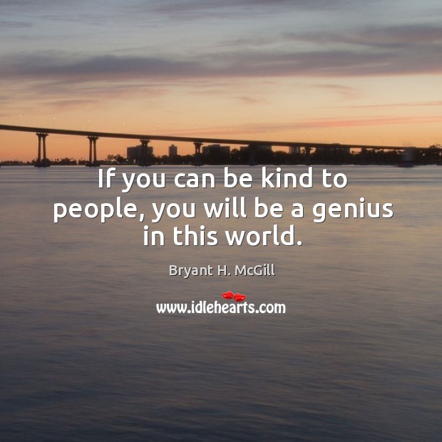 If you can be kind to people, you will be a genius in this world. Bryant H. McGill Picture Quote