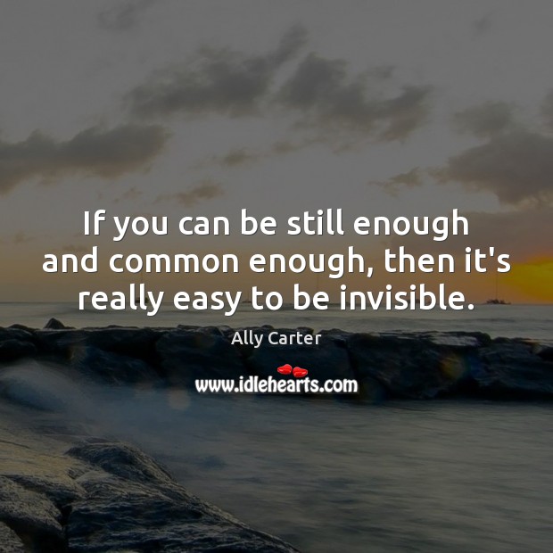 If you can be still enough and common enough, then it’s really easy to be invisible. Image