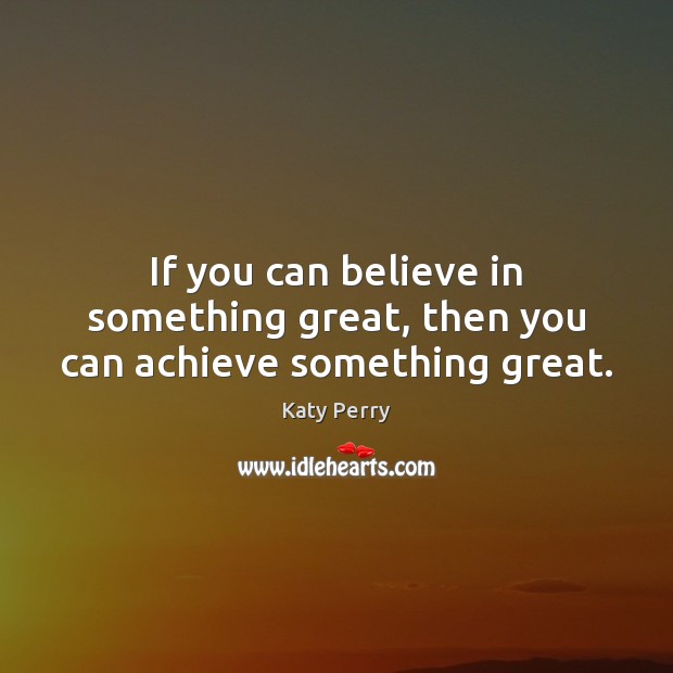 If you can believe in something great, then you can achieve something great. Katy Perry Picture Quote