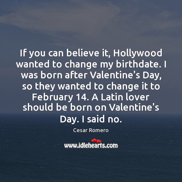 If you can believe it, Hollywood wanted to change my birthdate. I Cesar Romero Picture Quote