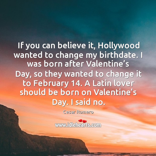 If you can believe it, hollywood wanted to change my birthdate. Valentine’s Day Quotes Image