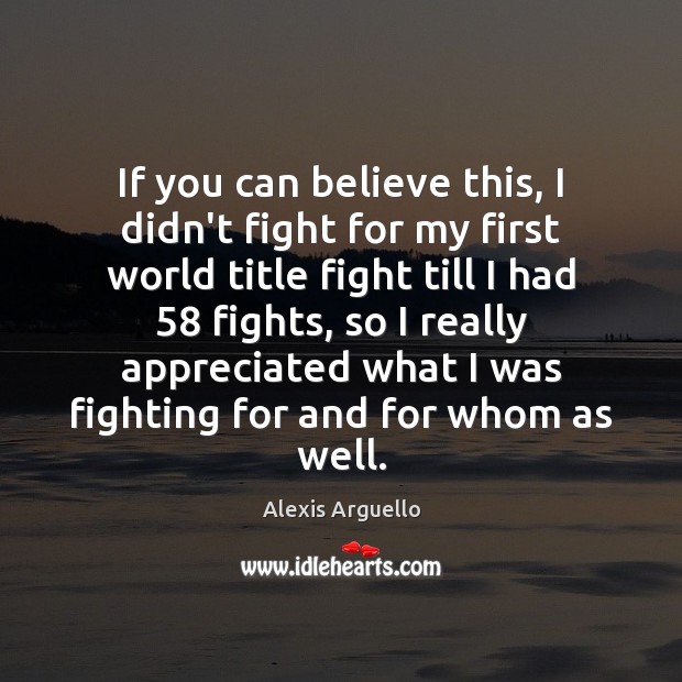 If you can believe this, I didn’t fight for my first world Alexis Arguello Picture Quote