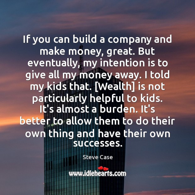 If you can build a company and make money, great. But eventually, Steve Case Picture Quote