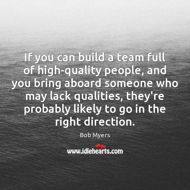 If you can build a team full of high-quality people, and you Bob Myers Picture Quote