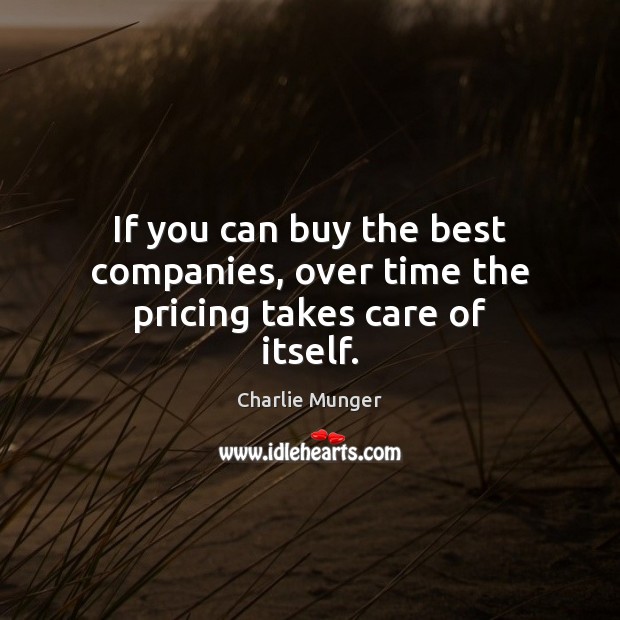 If you can buy the best companies, over time the pricing takes care of itself. 