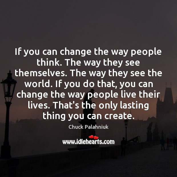 If you can change the way people think. The way they see Image