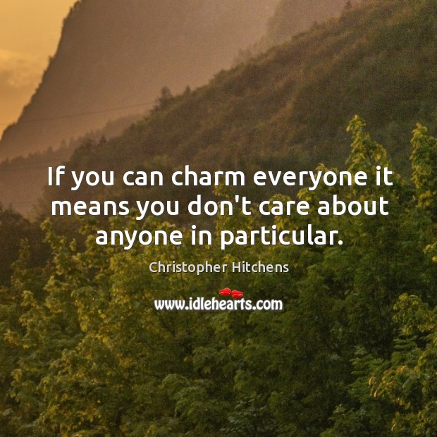 If you can charm everyone it means you don’t care about anyone in particular. Christopher Hitchens Picture Quote