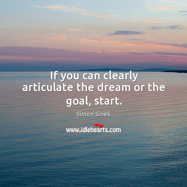 If you can clearly articulate the dream or the goal, start. Image